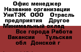 Офис-менеджер › Название организации ­ УниТЭК, ООО › Отрасль предприятия ­ Другое › Минимальный оклад ­ 17 000 - Все города Работа » Вакансии   . Тульская обл.,Донской г.